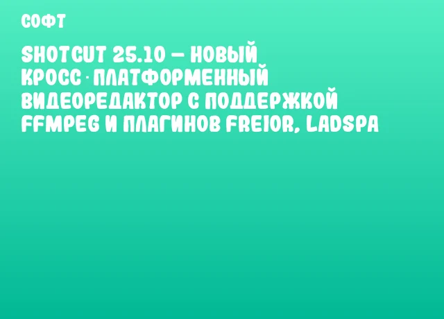 Shotcut 25.10 – новый кросс‑платформенный видеоредактор с поддержкой FFmpeg и плагинов Frei0r, LADSPA