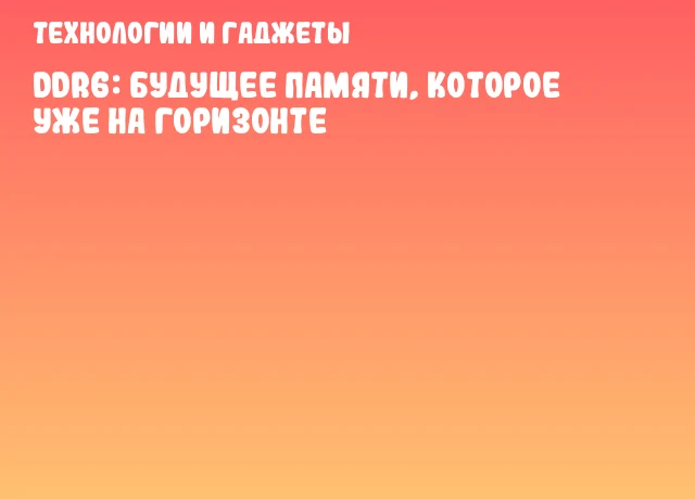 DDR6: будущее памяти, которое уже на горизонте