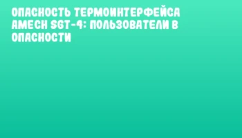 Опасность термоинтерфейса AMeCh SGT-4: Пользователи в опасности