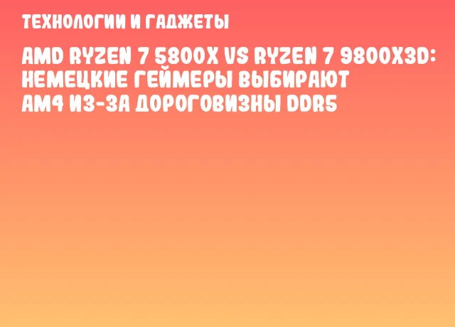 AMD Ryzen 7 5800X vs Ryzen 7 9800X3D: немецкие геймеры выбирают AM4 из-за дороговизны DDR5 AMD Ryzen 7 5800X vs Ryzen 7 9800X3D: немецкие геймеры выбирают AM4 из-за дороговизны DDR5