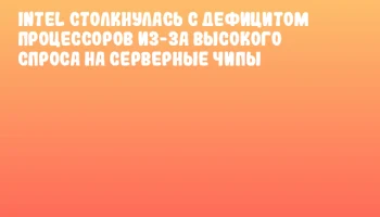 Intel столкнулась с дефицитом процессоров из-за высокого спроса на серверные чипы