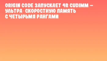 Origin Code запускает 4R CUDIMM – ультра‑скоростную память с четырьмя рангами Origin Code запускает 4R CUDIMM – ультра‑скоростную память с четырьмя рангами