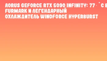 AORUS GeForce RTX 5090 Infinity: 77 °C в FurMark и легендарный охлаждитель WINDFORCE HYPERBURST AORUS GeForce RTX 5090 Infinity: 77 °C в FurMark и легендарный охлаждитель WINDFORCE HYPERBURST