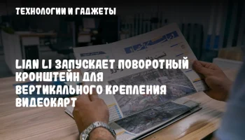 Lian Li запускает поворотный кронштейн для вертикального крепления видеокарт