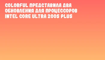 Colorful представила два обновления для процессоров Intel Core Ultra 200S Plus
