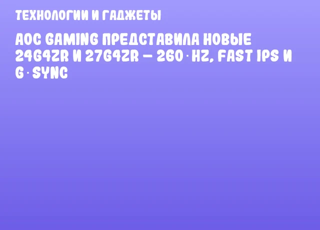 AOC Gaming представила новые 24G4ZR и 27G4ZR &ndash; 260 Hz, Fast IPS и G‑Sync