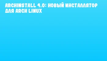 Archinstall 4.0: Новый инсталлятор для Arch Linux