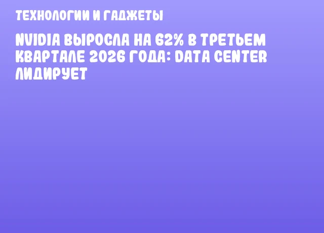 NVIDIA выросла на 62% в третьем квартале 2026 года: Data Center лидирует