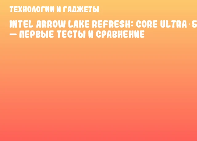 Intel Arrow Lake Refresh: Core Ultra 5 250K &mdash; первые тесты и сравнение
