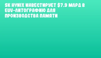 SK hynix инвестирует $7.9 млрд в EUV-литографию для производства памяти SK hynix инвестирует $7.9 млрд в EUV-литографию для производства памяти