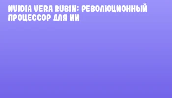 NVIDIA Vera Rubin: революционный процессор для ИИ