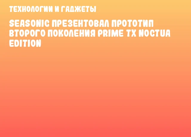 Seasonic презентовал прототип второго поколения PRIME TX Noctua Edition
