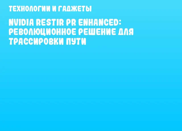 NVIDIA ReSTIR PR Enhanced: революционное решение для трассировки пути