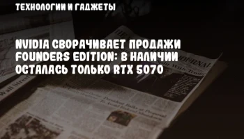 NVIDIA сворачивает продажи Founders Edition: в наличии осталась только RTX 5070