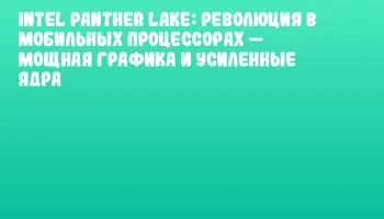 Intel Panther Lake: революция в мобильных процессорах &mdash; мощная графика и усиленные ядра