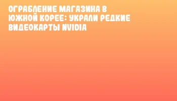 Ограбление магазина в Южной Корее: украли редкие видеокарты NVIDIA