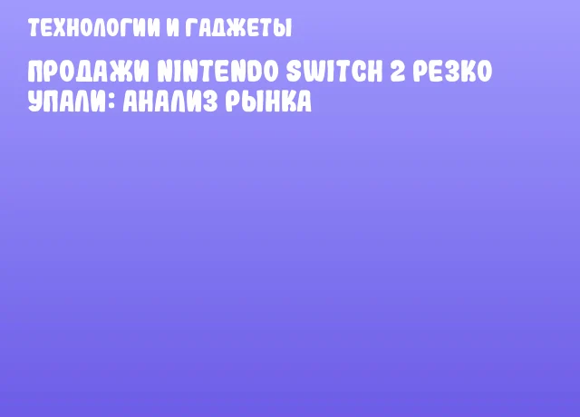 Продажи Nintendo Switch 2 резко упали: анализ рынка