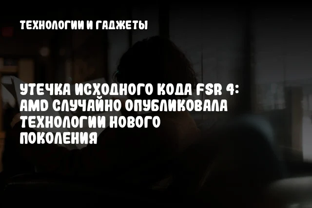 Утечка исходного кода FSR 4: AMD случайно опубликовала технологии нового поколения Утечка исходного кода FSR 4: AMD случайно опубликовала технологии нового поколения