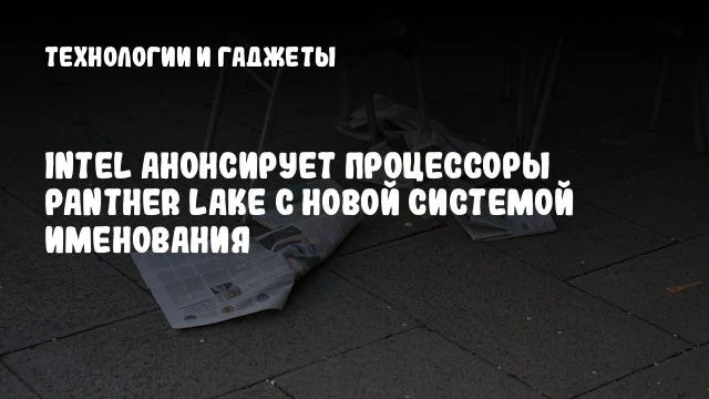 Intel анонсирует процессоры Panther Lake с новой системой именования Intel анонсирует процессоры Panther Lake с новой системой именования