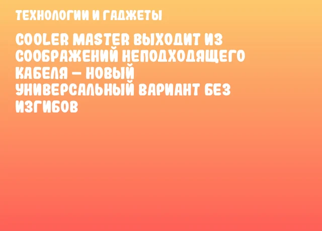 Cooler Master выходит из соображений неподходящего кабеля – новый универсальный вариант без изгибов Cooler Master выходит из соображений неподходящего кабеля – новый универсальный вариант без изгибов