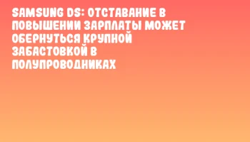 Samsung DS: отставание в повышении зарплаты может обернуться крупной забастовкой в полупроводниках