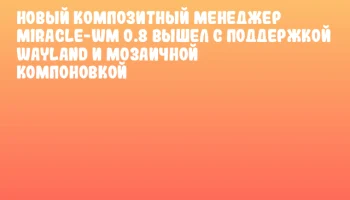 Новый композитный менеджер miracle-wm 0.8 вышел с поддержкой Wayland и мозаичной компоновкой