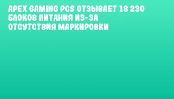 Apex Gaming PCs отзывает 18 230 блоков питания из-за отсутствия маркировки