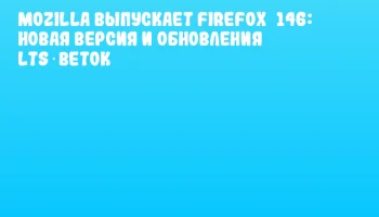 Mozilla выпускает Firefox 146: новая версия и обновления LTS‑веток