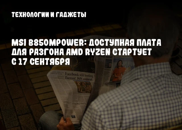 MSI B850MPOWER: Доступная плата для разгона AMD Ryzen стартует с 17 сентября MSI B850MPOWER: Доступная плата для разгона AMD Ryzen стартует с 17 сентября