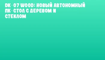 DK‑07 WOOD: Новый автономный ПК‑стол с деревом и стеклом