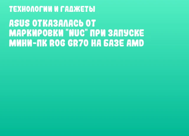 ASUS отказалась от маркировки "NUC" при запуске мини-ПК ROG GR70 на базе AMD ASUS отказалась от маркировки "NUC" при запуске мини-ПК ROG GR70 на базе AMD