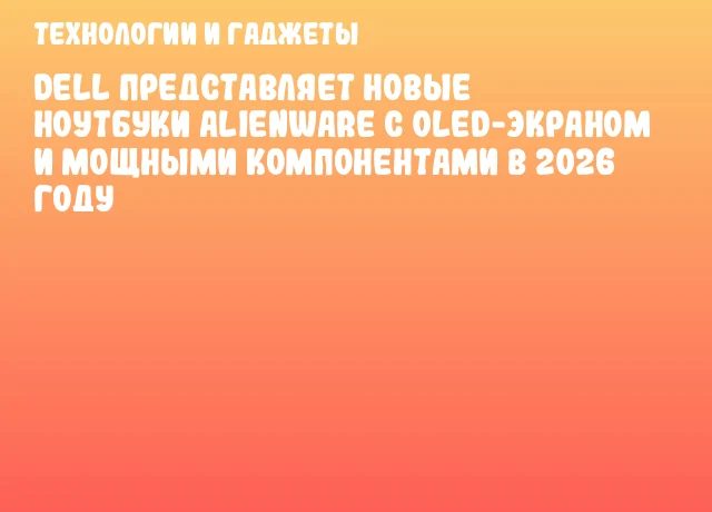 Dell представляет новые ноутбуки Alienware с OLED-экраном и мощными компонентами в 2026 году Dell представляет новые ноутбуки Alienware с OLED-экраном и мощными компонентами в 2026 году