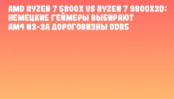 AMD Ryzen 7 5800X vs Ryzen 7 9800X3D: немецкие геймеры выбирают AM4 из-за дороговизны DDR5