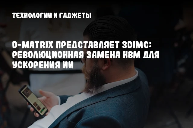 d-Matrix представляет 3DIMC: революционная замена HBM для ускорения ИИ d-Matrix представляет 3DIMC: революционная замена HBM для ускорения ИИ