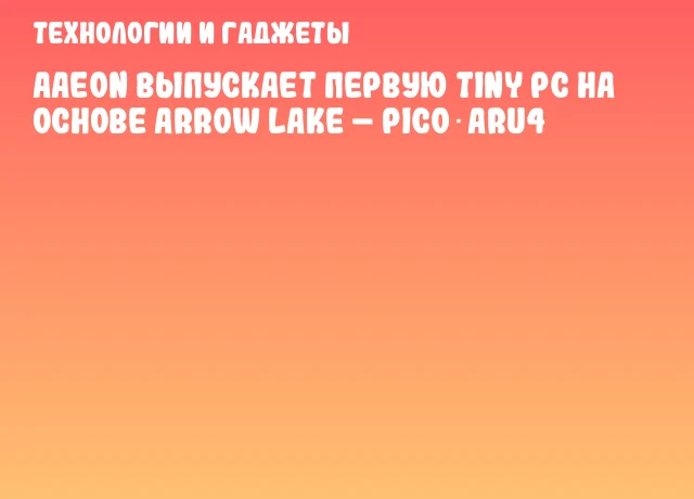 AAEON выпускает первую Tiny PC на основе Arrow Lake – PICO‑ARU4 AAEON выпускает первую Tiny PC на основе Arrow Lake – PICO‑ARU4