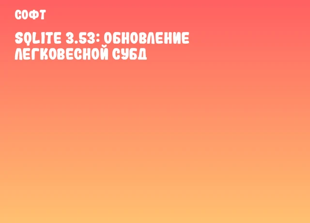 SQLite 3.53: Обновление легковесной СУБД