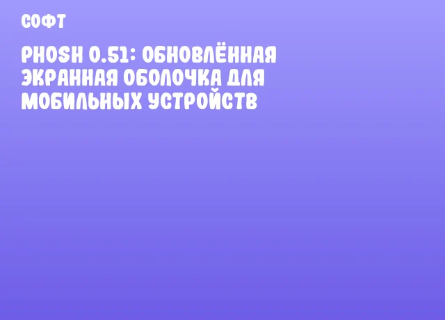 Phosh 0.51: обновлённая экранная оболочка для мобильных устройств