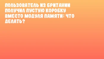 Пользователь из Британии получил пустую коробку вместо модуля памяти: что делать?