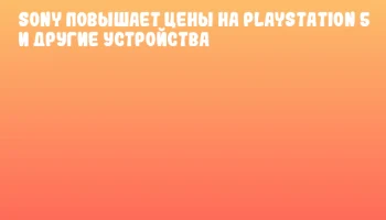 Sony повышает цены на PlayStation 5 и другие устройства Sony повышает цены на PlayStation 5 и другие устройства
