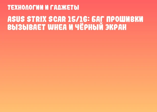 ASUS Strix Scar 15/16: баг прошивки вызывает WHEA и чёрный экран