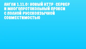 Англи 1.11.0: Новый HTTP‑сервер и многопротокольный прокси с полной русскоязычной совместимостью