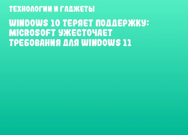 Windows 10 теряет поддержку: Microsoft ужесточает требования для Windows 11 Windows 10 теряет поддержку: Microsoft ужесточает требования для Windows 11
