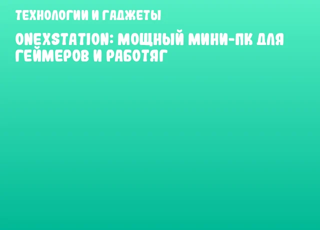 ONEXStation: мощный мини-ПК для геймеров и работяг
