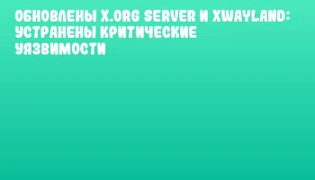 Обновлены X.Org Server и xwayland: устранены критические уязвимости