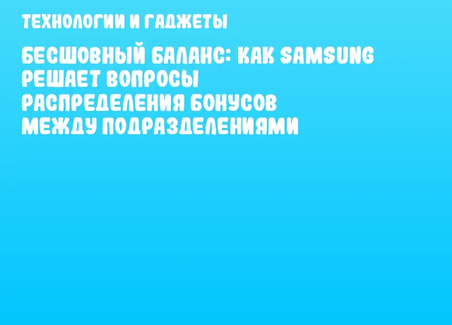 Бесшовный баланс: как Samsung решает вопросы распределения бонусов между подразделениями Бесшовный баланс: как Samsung решает вопросы распределения бонусов между подразделениями
