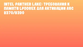 Intel Panther Lake: Требования к памяти LPDDR5x для активации Arc B370/B390