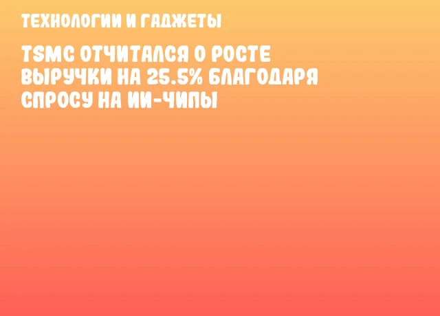 TSMC отчитался о росте выручки на 25.5% благодаря спросу на ИИ-чипы