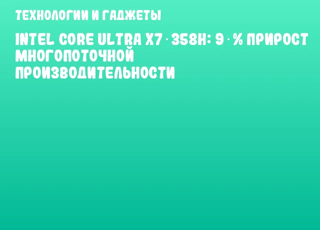 Intel Core Ultra X7 358H: 9 % прирост многопоточной производительности