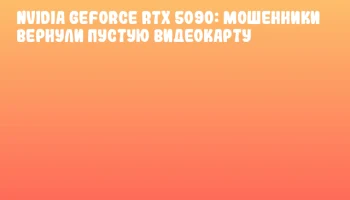 NVIDIA GeForce RTX 5090: мошенники вернули пустую видеокарту