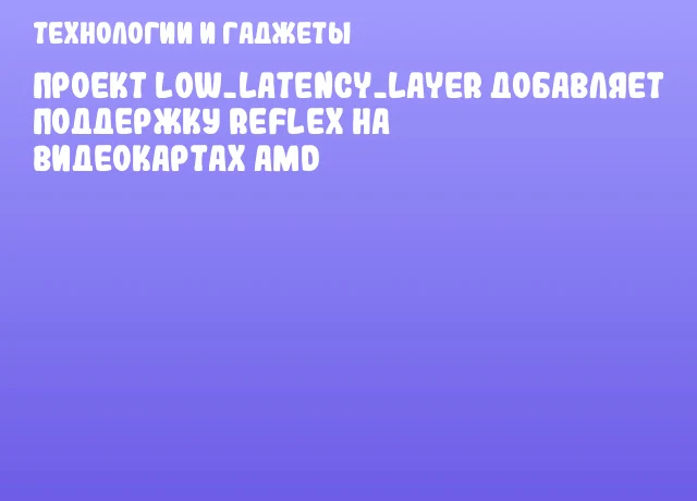 Проект low_latency_layer добавляет поддержку Reflex на видеокартах AMD